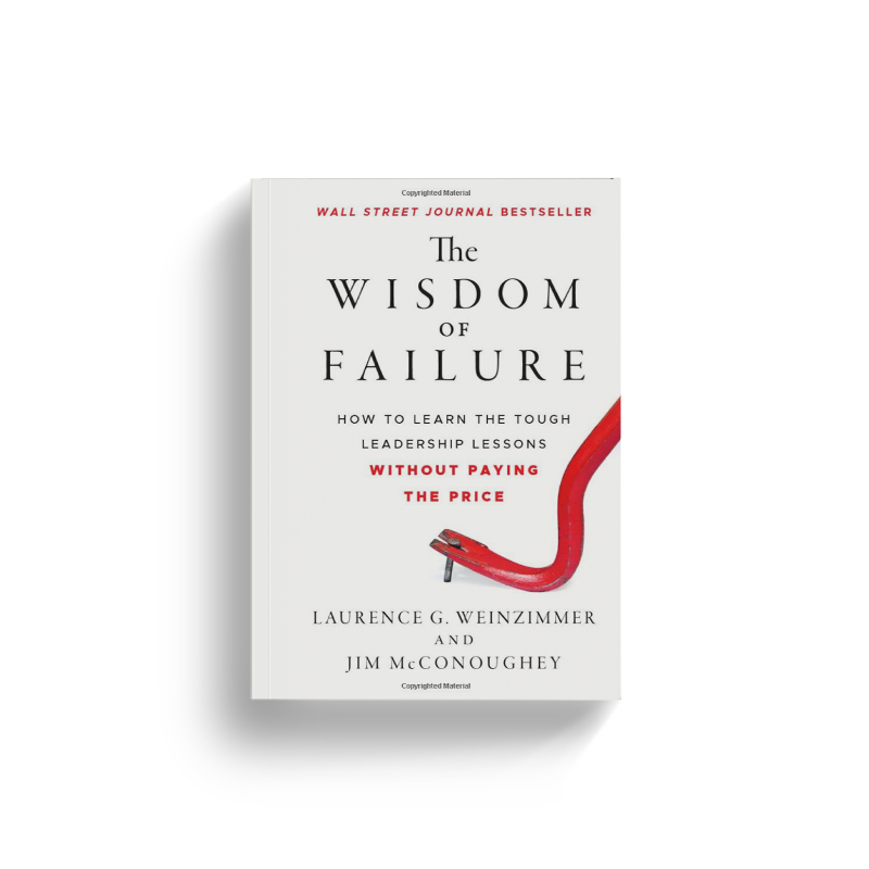 The Wisdom of Failure: How to Learn the Tough Leadership Lessons Without Paying the Price by Laurence G. Weinzimmer and Jim McConoughey