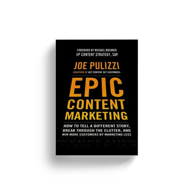 Epic Content Marketing: How to Tell a Different Story, Break through the Clutter, and Win More Customers by Marketing Less by Joe Pulizzi