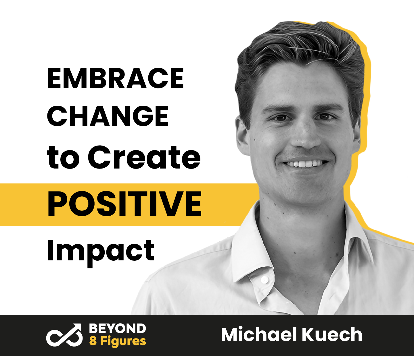 Michael Kuech_Beyond 8 Figures_Embrace Change to Create Positive Impact