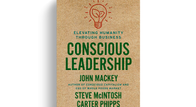 Conscious Leadership: Elevating Humanity Through Business by John Mackey, Steve McIntosh, and Cater Phipps